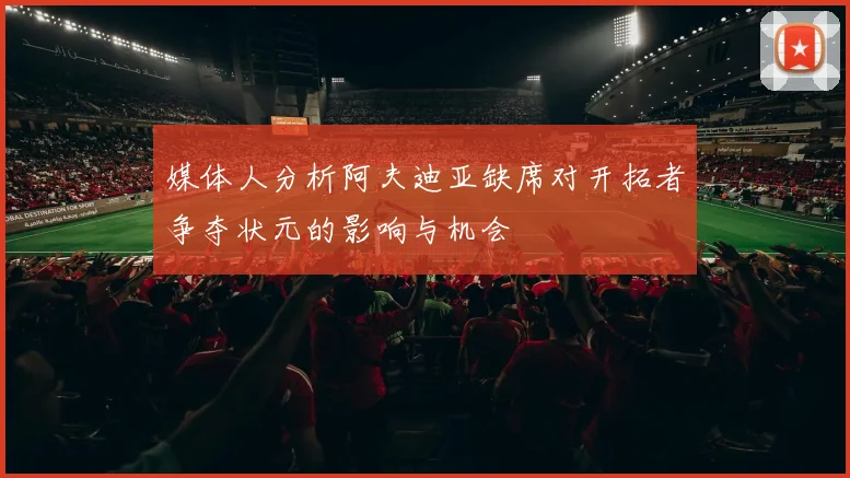 媒体人分析阿夫迪亚缺席对开拓者争夺状元的影响与机会