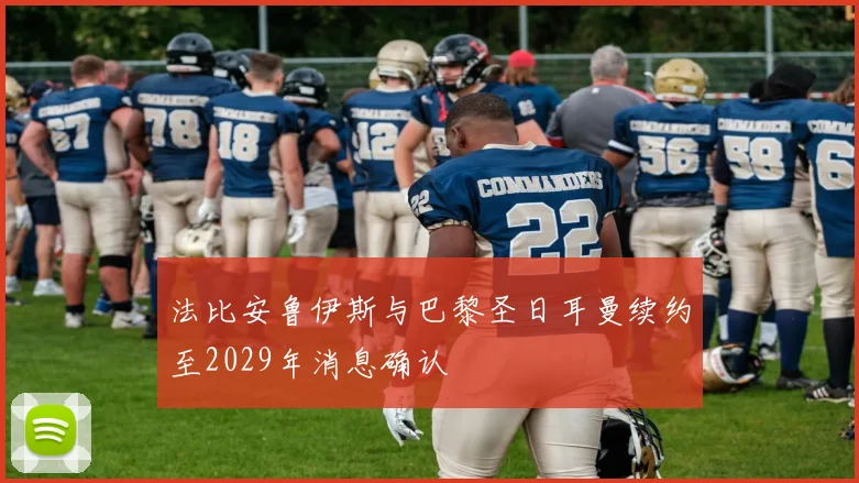 法比安鲁伊斯与巴黎圣日耳曼续约至2029年消息确认